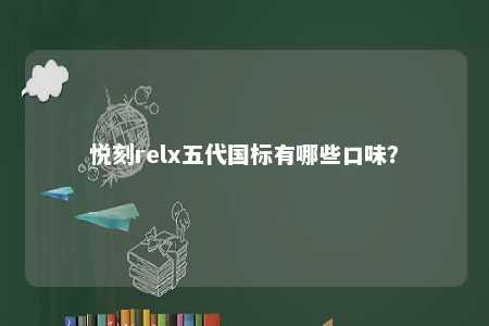 悦刻relx五代国标有哪些口味	？ 